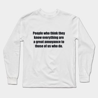 People who think they know everything are a great annoyance to those of us who do Long Sleeve T-Shirt